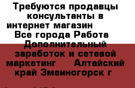 Требуются продавцы-консультанты в интернет-магазин ESSENS - Все города Работа » Дополнительный заработок и сетевой маркетинг   . Алтайский край,Змеиногорск г.